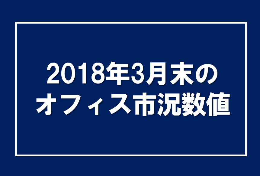 2018年3月末のオフィス市況数値