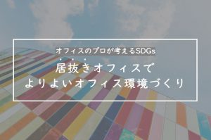 オフィスのプロが考えるSDGs「居抜きオフィスでより良いオフィス環境へ」