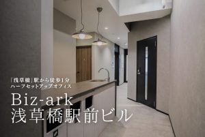 【Biz-ark浅草橋駅前ビル】浅草橋駅1分のコストを抑えてすぐに使える！ハーフセットアップオフィスの魅力とは？