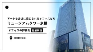 【ミュージアムタワー京橋】美術館一体型のアートを身近に感じられるオフィスビル（オフィステナント募集情報）
