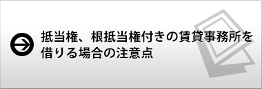 抵当権、根抵当権付きの賃貸事務所を借りる場合の注意点