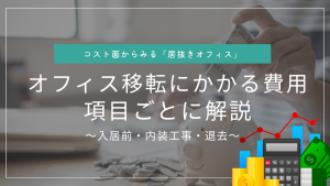 【コストからみる居抜きオフィス】オフィス移転にかかる費用を徹底解説！