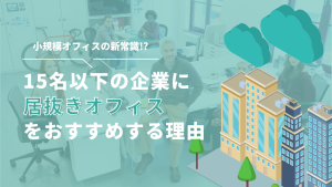 【小規模オフィス移転の新常識】居抜きオフィスが15名以下の企業におすすめの理由とは