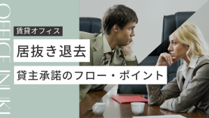 オフィス居抜き退去の登竜門！貸主に承諾を得るフローと注意点をまとめて解説します